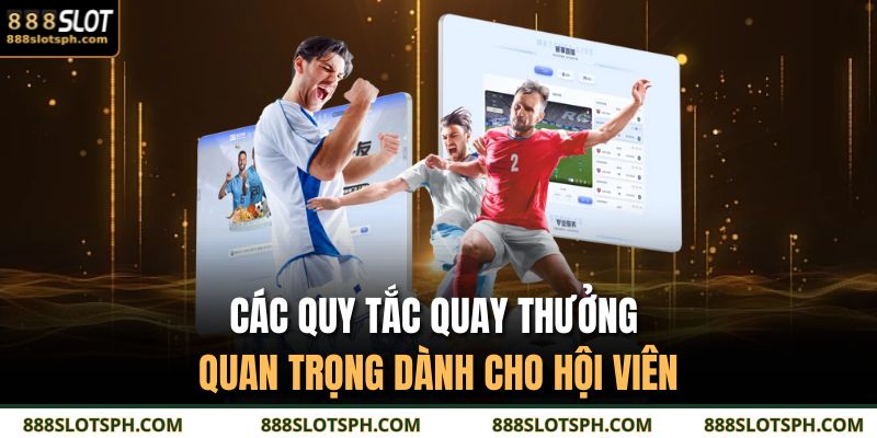 Các quy tắc quay thưởng quan trọng dành cho hội viên