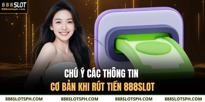 Chú ý các thông tin cơ bản khi rút tiền 888SLOT