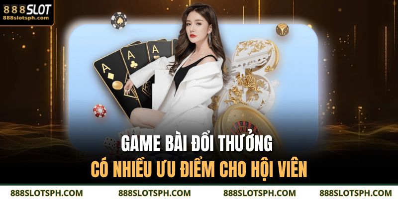 Game bài đổi thưởng có nhiều ưu điểm cho hội viên