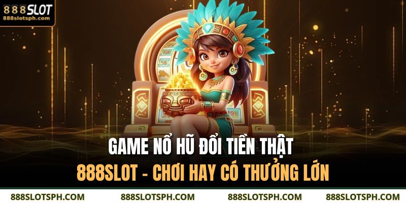Game nổ hũ đổi tiền thật