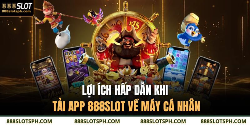 Lợi ích hấp dẫn khi tải app 888SLOT về máy cá nhân