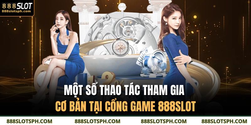 Một số thao tác tham gia cơ bản tại cổng game 888SLOT