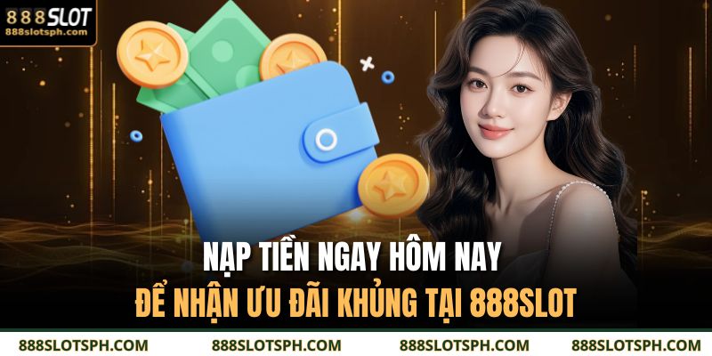 Nạp tiền ngay hôm nay để nhận ưu đãi khủng tại 888SLOT