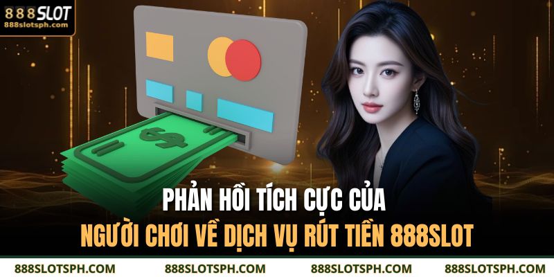 Phản hồi tích cực của người chơi về dịch vụ rút tiền 888SLOT 