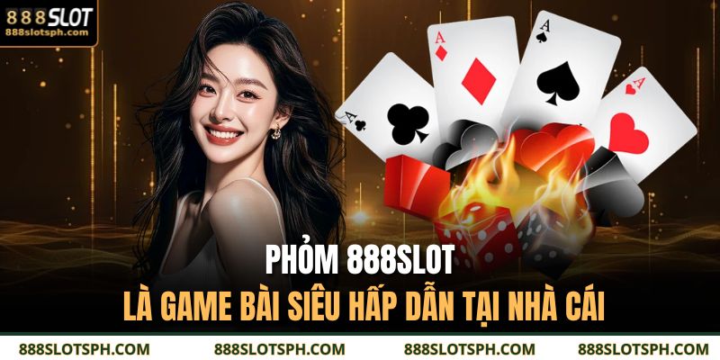 Phỏm 888SLOT là game bài siêu hấp dẫn tại nhà cái