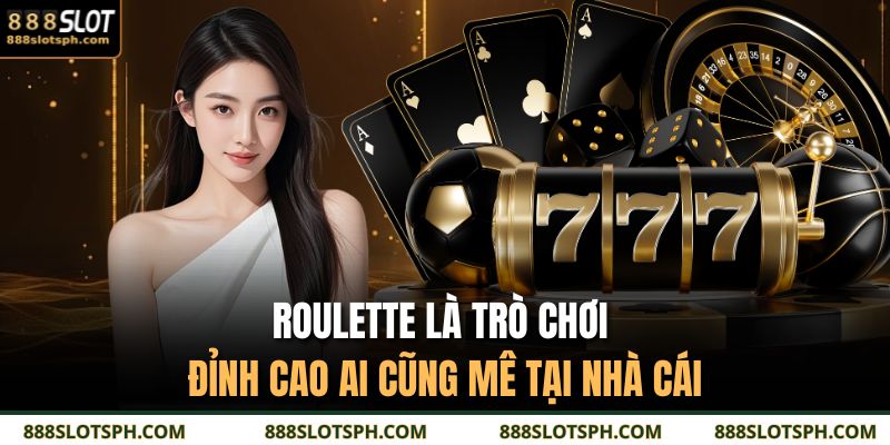 Roulette là trò chơi đỉnh cao ai cũng mê tại nhà cái