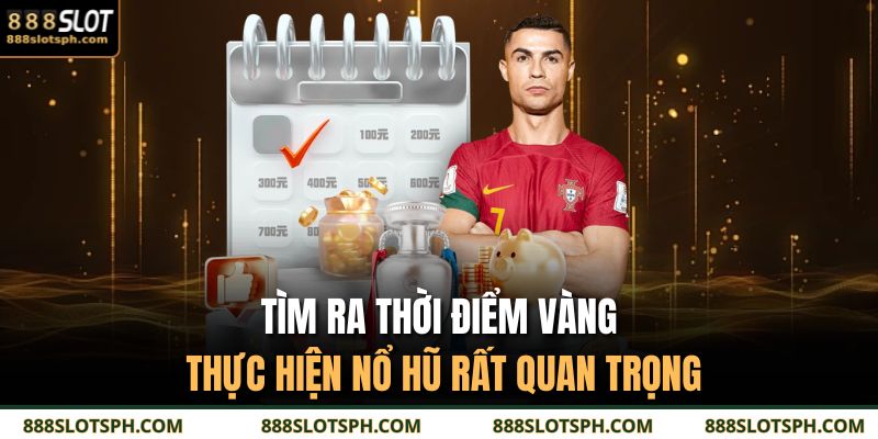 Tìm ra thời điểm vàng thực hiện nổ hũ rất quan trọng