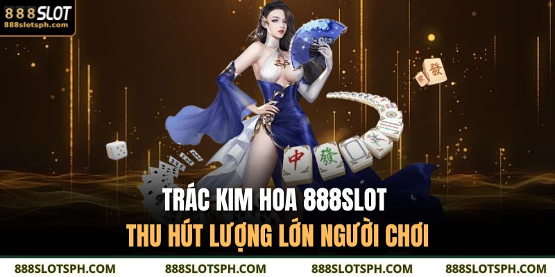Trác Kim Hoa 888SLOT thu hút lượng lớn người chơi