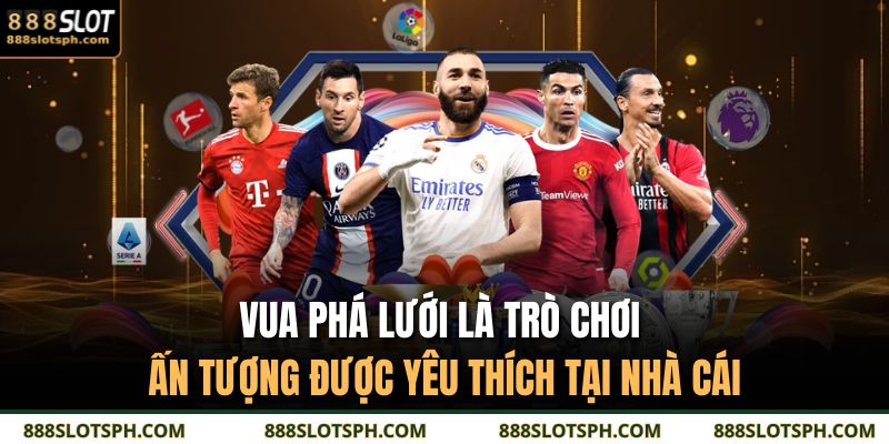 Vua phá lưới là trò chơi ấn tượng được yêu thích tại nhà cái